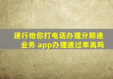 建行给你打电话办理分期通业务 app办理通过率高吗